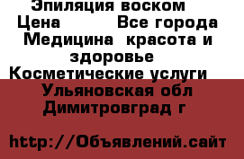 Эпиляция воском. › Цена ­ 500 - Все города Медицина, красота и здоровье » Косметические услуги   . Ульяновская обл.,Димитровград г.